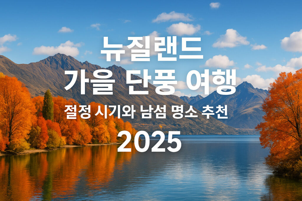 뉴질랜드 남섬 가을 단풍 여행, 절정 시기와 명소 안내, 퀸스타운·애로우타운·와나카·크라이스트처치·테카포·푸카키 호수